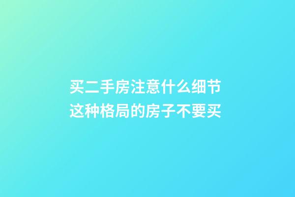 买二手房注意什么细节 这种格局的房子不要买